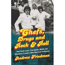 Chefs, Drugs and Rock & Roll: How Food Lovers, Free Spirits, Misfits and Wanderers Created a New American Profession