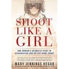 Shoot Like a Girl:  One Woman's Dramatic Fight in Afghanistan and on the Home Front