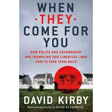 When They Come for You: How Police and Government Are Trampling Our Liberties - and How to Take Them Back