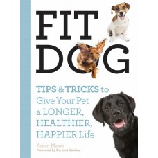 Fit Dog: Tips and Tricks to Give Your Pet a Longer, Healthier, Happier Life